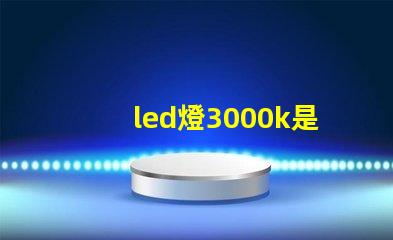 led燈3000k是什么光 Led燈3000k是什么意思